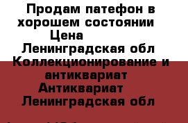 Продам патефон в хорошем состоянии › Цена ­ 4 000 - Ленинградская обл. Коллекционирование и антиквариат » Антиквариат   . Ленинградская обл.